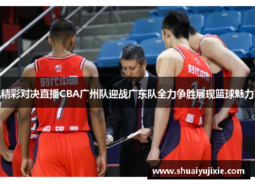 精彩对决直播CBA广州队迎战广东队全力争胜展现篮球魅力